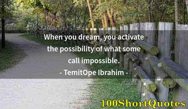 Quote by Albert Einstein: When you dream, you activate the possibility of what some call impossible.