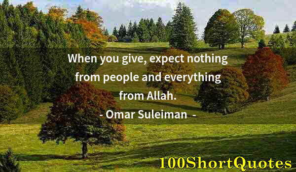 Quote by Albert Einstein: When you give, expect nothing from people and everything from Allah.