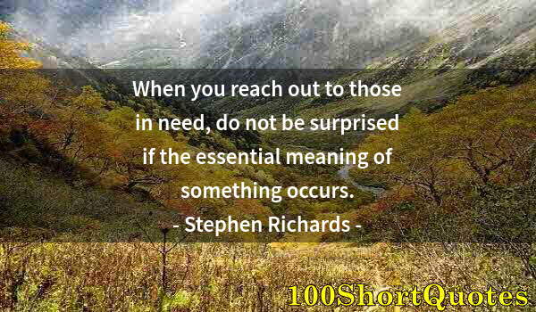 Quote by Albert Einstein: When you reach out to those in need, do not be surprised if the essential meaning of something occur...