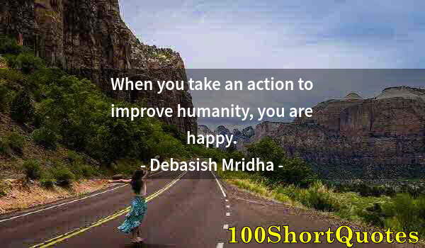 Quote by Albert Einstein: When you take an action to improve humanity, you are happy.