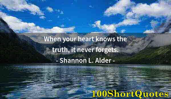 Quote by Albert Einstein: When your heart knows the truth, it never forgets.