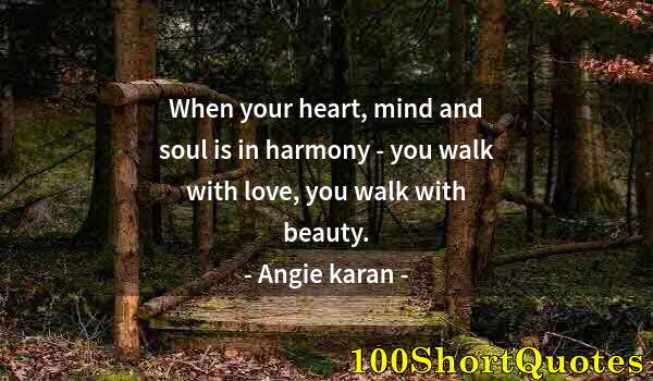 Quote by Albert Einstein: When your heart, mind and soul is in harmony - you walk with love, you walk with beauty.