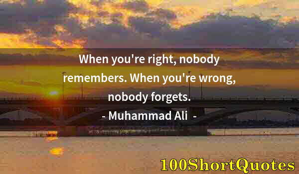 Quote by Albert Einstein: When you're right, nobody remembers. When you're wrong, nobody forgets.