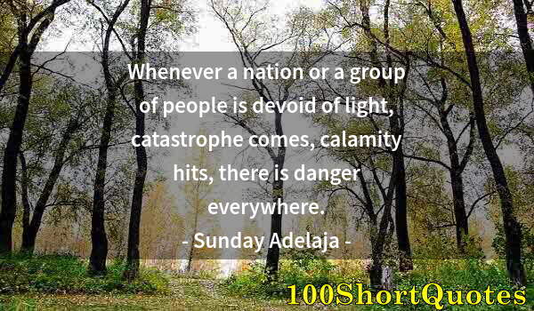 Quote by Albert Einstein: Whenever a nation or a group of people is devoid of light, catastrophe comes, calamity hits, there i...