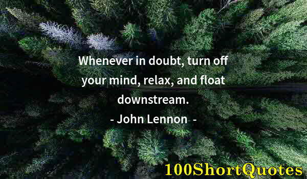 Quote by Albert Einstein: Whenever in doubt, turn off your mind, relax, and float downstream.