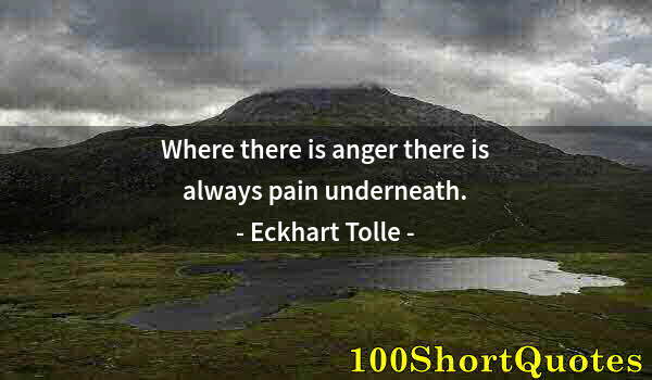 Quote by Albert Einstein: Where there is anger there is always pain underneath.