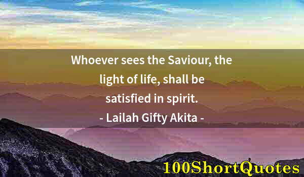 Quote by Albert Einstein: Whoever sees the Saviour, the light of life, shall be satisfied in spirit.