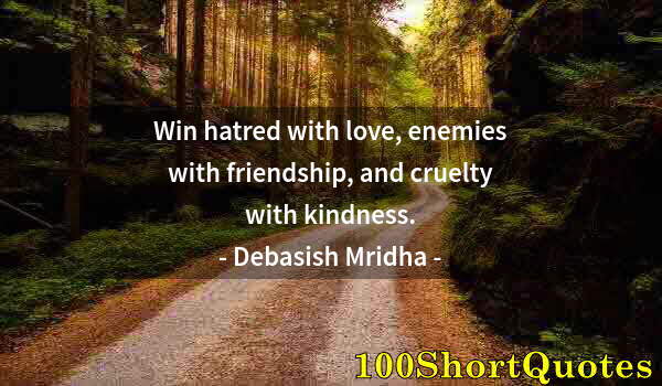 Quote by Albert Einstein: Win hatred with love, enemies with friendship, and cruelty with kindness.