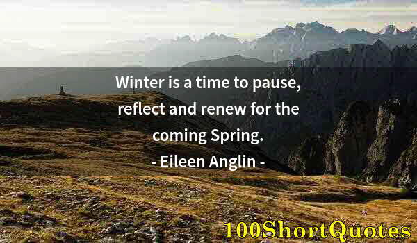 Quote by Albert Einstein: Winter is a time to pause, reflect and renew for the coming Spring.