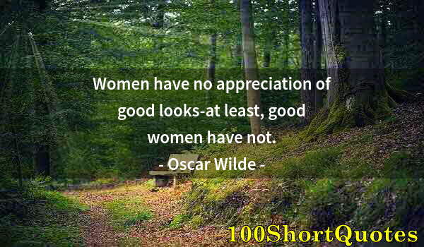 Quote by Albert Einstein: Women have no appreciation of good looks-at least, good women have not.