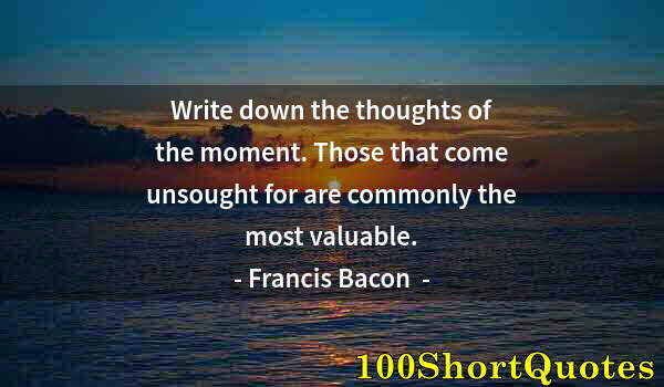 Quote by Albert Einstein: Write down the thoughts of the moment. Those that come unsought for are commonly the most valuable.