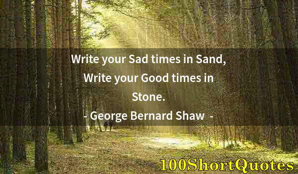 Quote by Albert Einstein: Write your Sad times in Sand, Write your Good times in Stone.