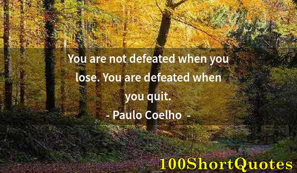 Quote by Albert Einstein: You are not defeated when you lose. You are defeated when you quit.