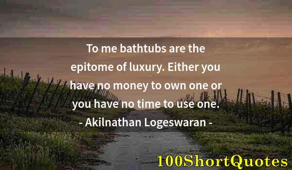 Quote by Albert Einstein: To me bathtubs are the epitome of luxury. Either you have no money to own one or you have no time to...