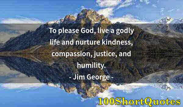 Quote by Albert Einstein: To please God, live a godly life and nurture kindness, compassion, justice, and humility.