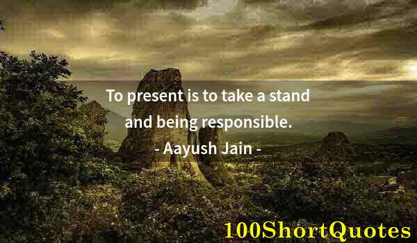 Quote by Albert Einstein: To present is to take a stand and being responsible.