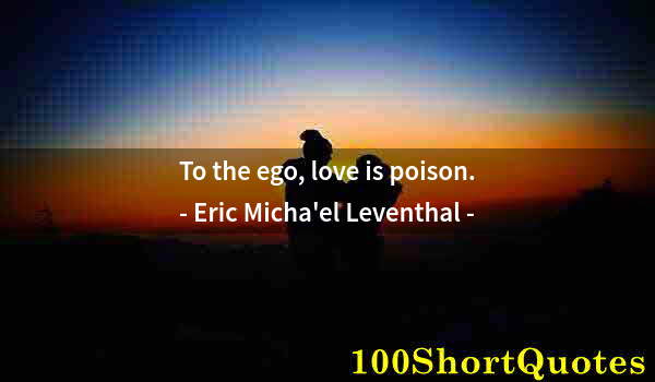 Quote by Albert Einstein: To the ego, love is poison.