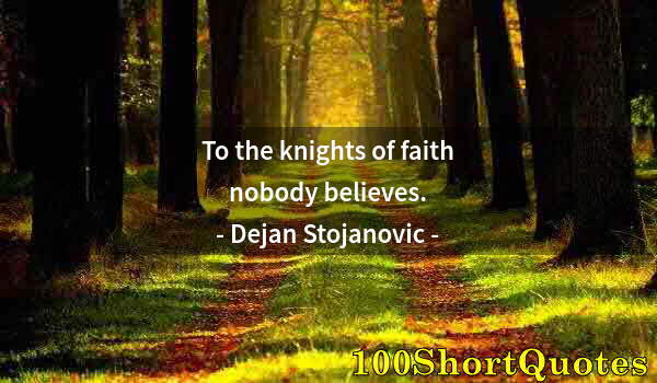 Quote by Albert Einstein: To the knights of faith nobody believes.