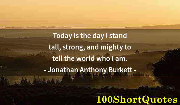 Quote by Albert Einstein: Today is the day I stand tall, strong, and mighty to tell the world who I am.