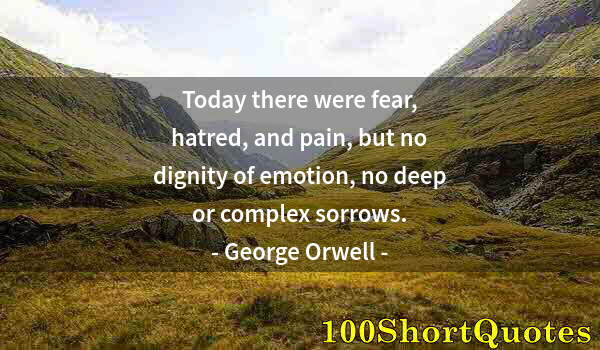 Quote by Albert Einstein: Today there were fear, hatred, and pain, but no dignity of emotion, no deep or complex sorrows.