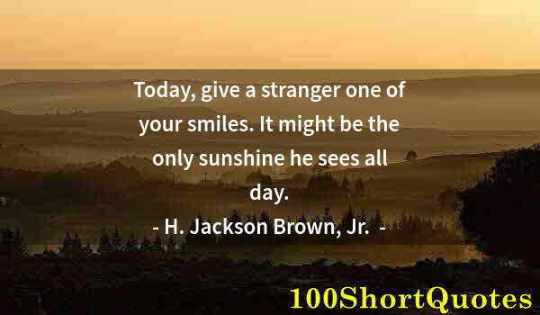 Quote by Albert Einstein: Today, give a stranger one of your smiles. It might be the only sunshine he sees all day.