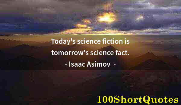 Quote by Albert Einstein: Today's science fiction is tomorrow's science fact.