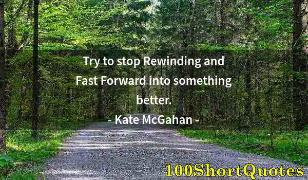 Quote by Albert Einstein: Try to stop Rewinding and Fast Forward into something better.