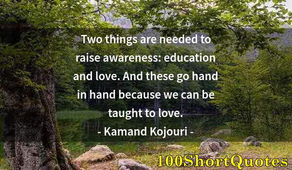 Quote by Albert Einstein: Two things are needed to raise awareness: education and love. And these go hand in hand because we c...