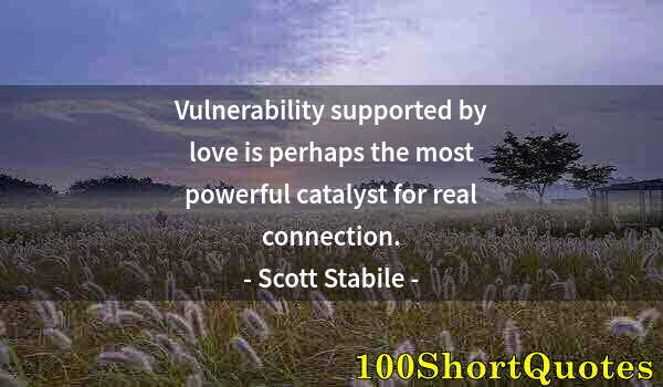 Quote by Albert Einstein: Vulnerability supported by love is perhaps the most powerful catalyst for real connection.