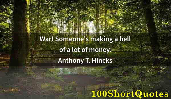 Quote by Albert Einstein: War! Someone's making a hell of a lot of money.