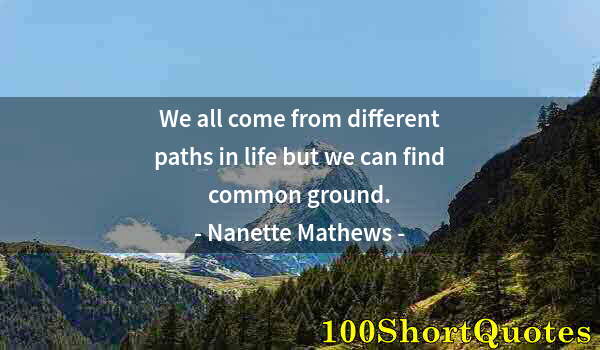 Quote by Albert Einstein: We all come from different paths in life but we can find common ground.