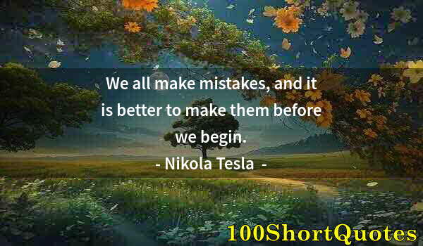 Quote by Albert Einstein: We all make mistakes, and it is better to make them before we begin.