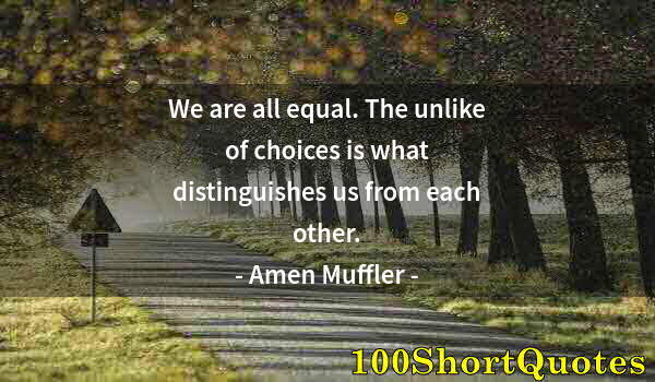 Quote by Albert Einstein: We are all equal. The unlike of choices is what distinguishes us from each other.