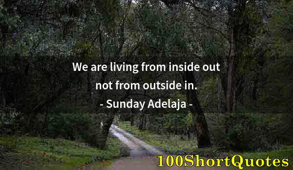 Quote by Albert Einstein: We are living from inside out not from outside in.