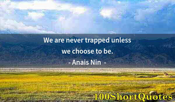 Quote by Albert Einstein: We are never trapped unless we choose to be.