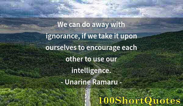 Quote by Albert Einstein: We can do away with ignorance, if we take it upon ourselves to encourage each other to use our intel...