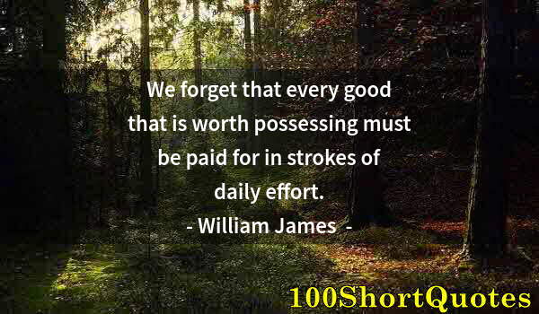 Quote by Albert Einstein: We forget that every good that is worth possessing must be paid for in strokes of daily effort.