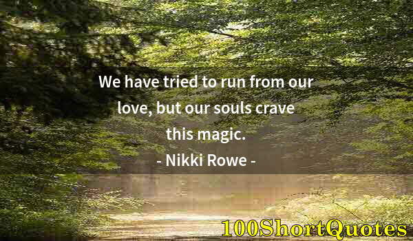 Quote by Albert Einstein: We have tried to run from our love, but our souls crave this magic.