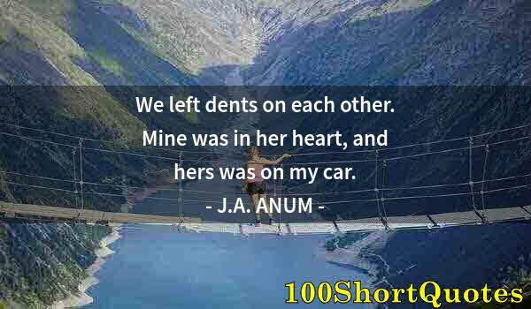 Quote by Albert Einstein: We left dents on each other. Mine was in her heart, and hers was on my car.