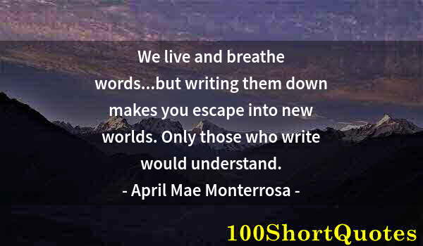 Quote by Albert Einstein: We live and breathe words...but writing them down makes you escape into new worlds. Only those who w...