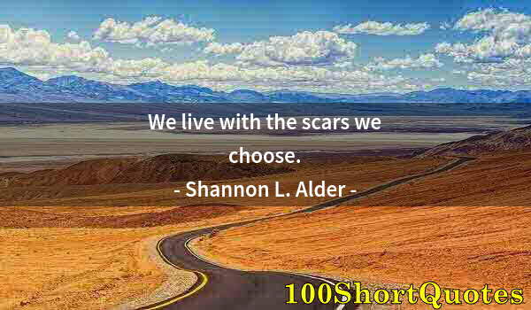 Quote by Albert Einstein: We live with the scars we choose.