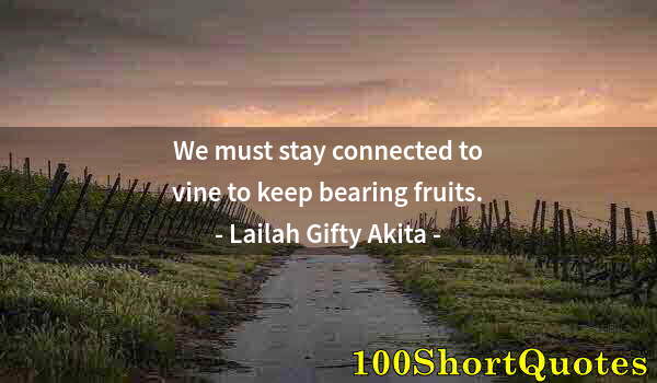 Quote by Albert Einstein: We must stay connected to vine to keep bearing fruits.