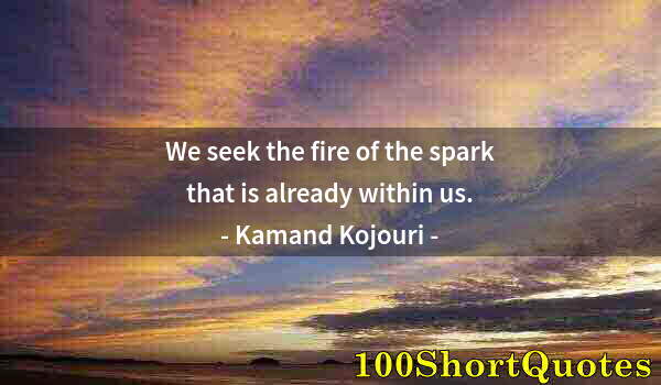 Quote by Albert Einstein: We seek the fire of the spark that is already within us.