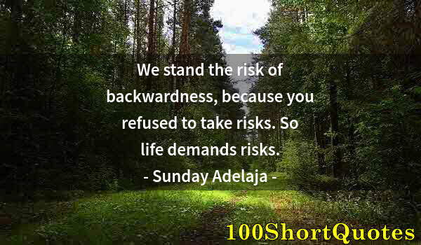 Quote by Albert Einstein: We stand the risk of backwardness, because you refused to take risks. So life demands risks.