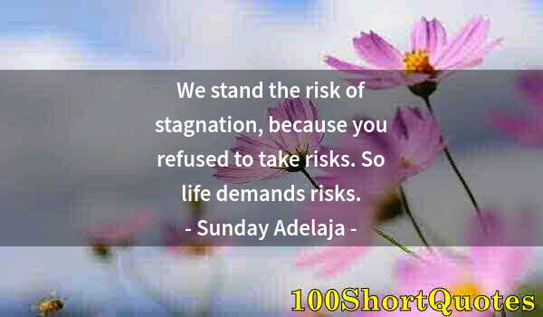 Quote by Albert Einstein: We stand the risk of stagnation, because you refused to take risks. So life demands risks.