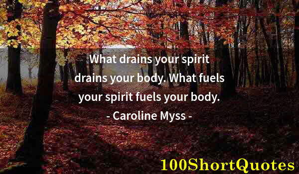 Quote by Albert Einstein: What drains your spirit drains your body. What fuels your spirit fuels your body.