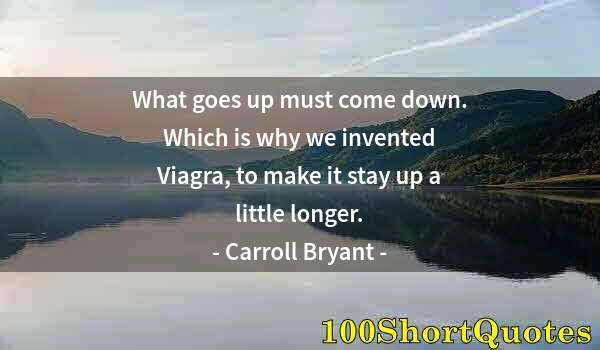 Quote by Albert Einstein: What goes up must come down. Which is why we invented Viagra, to make it stay up a little longer.