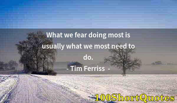 Quote by Albert Einstein: What we fear doing most is usually what we most need to do.