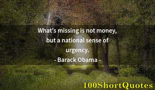 Quote by Albert Einstein: What's missing is not money, but a national sense of urgency.