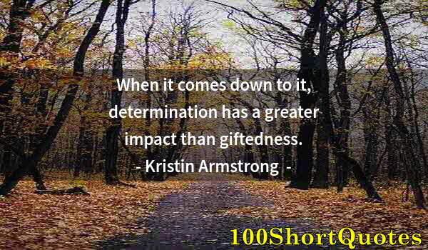 Quote by Albert Einstein: When it comes down to it, determination has a greater impact than giftedness.